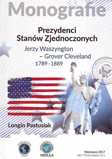 Prezydenci Stanów Zjednoczonych. Jerzy Waszyngton - Grover Clevland. 1789 - 1889 Pastusiak Longin