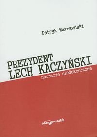 Prezydent Lech Kaczyński Narracje niedoończone Wawrzyński Patryk