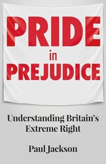 Pride in Prejudice: Understanding Britains Extreme Right Jackson Paul