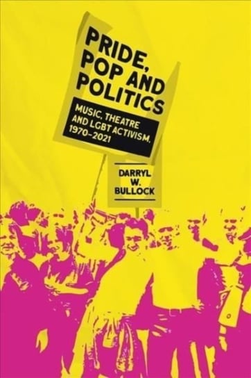Pride, Pop and Politics: Music, Theatre and LGBT Activism, 1970-2022 Darryl W. Bullock