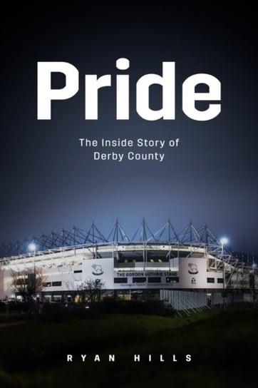Pride: The Inside Story of Derby County in the 21st Century Ryan Hills