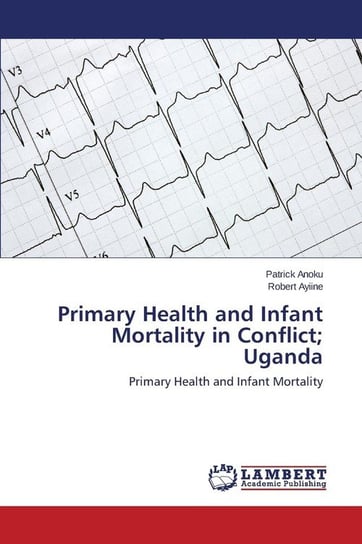 Primary Health and Infant Mortality in Conflict; Uganda Anoku Patrick