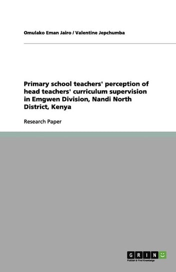 Primary school teachers' perception of head teachers' curriculum supervision in Emgwen Division, Nandi North District, Kenya Jairo Omulako Eman