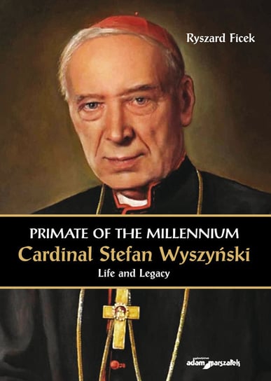 Primate of the Millennium. Cardinal Stefan Wyszyński. Life and Legacy Ficek Ryszard