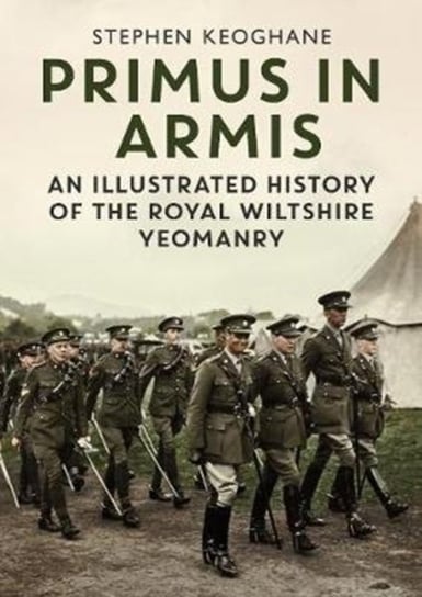 Primus in Armis: An Illustrated History of The Royal Wiltshire Yeomanry Stephen Keoghane