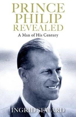 Prince Philip Revealed: A Man of His Century Seward Ingrid