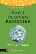 Principles of Bach Flower Remedies: What It Is, How It Works and What It Can Do for You Ball Stefan