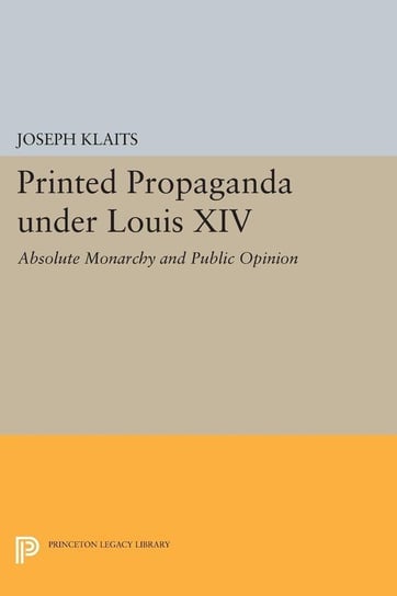 Printed Propaganda under Louis XIV Klaits Joseph