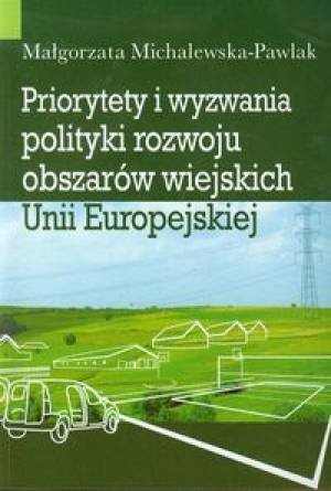 Priorytety i wyzwania polityki rozwoju obszarów wiejskich Unii Europejskiej Michalewska-Pawlak Małgorzata