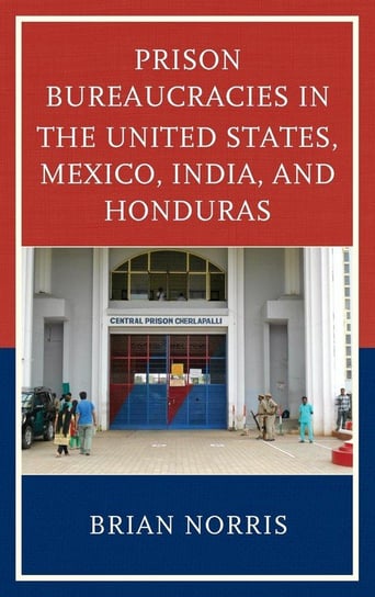 Prison Bureaucracies in the United States, Mexico, India, and Honduras Norris Brian