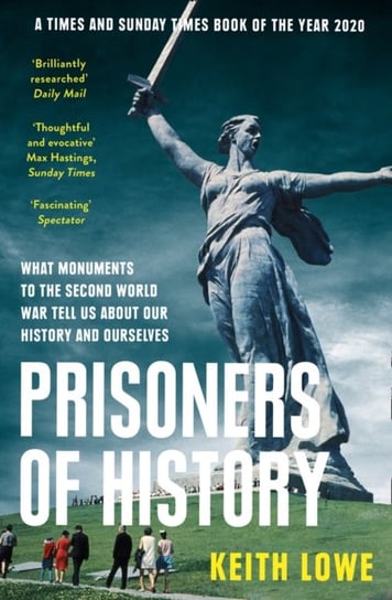 Prisoners of History: What Monuments to the Second World War Tell Us About Our History and Ourselves Lowe Keith