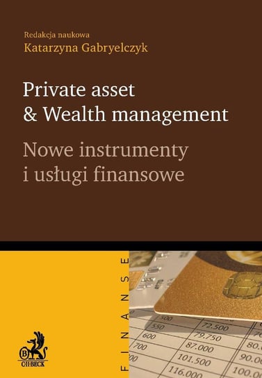 Private asset & wealth management. Nowe instrumenty i usługi finansowe Gabryelczyk Katarzyna