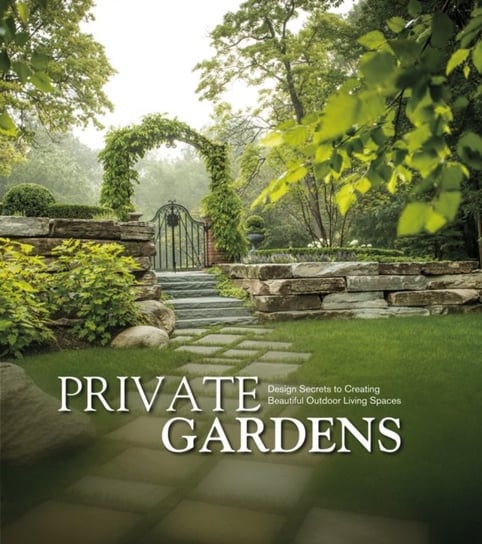 Private Gardens: Design Secrets to Creating Beautiful Outdoor Living Spaces Opracowanie zbiorowe