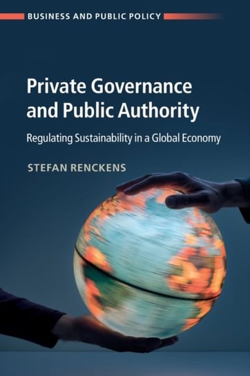 Private Governance and Public Authority. Regulating Sustainability in a Global Economy Opracowanie zbiorowe