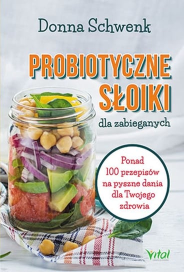 Probiotyczne słoiki dla zabieganych. Ponad 100 przepisów na pyszne dania dla Twojego zdrowia Schwenk Donna