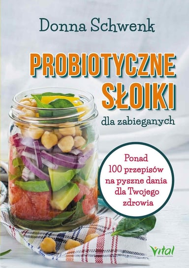 Probiotyczne słoiki dla zabieganych. Ponad 100 przepisów na pyszne dania dla Twojego zdrowia Schwenk Donna
