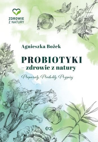 Probiotyki - zdrowie z natury. Preparaty, produkty, przepisy Bożek Agnieszka