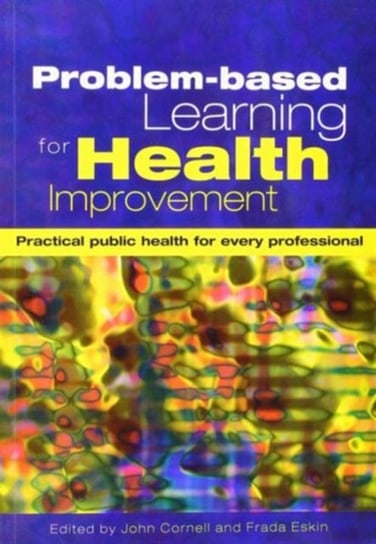 Problem-Based Learning for Health Improvement: Practical Public Health for Every Professional John Cornell, Frada Eskin