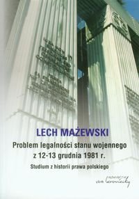 Problem legalności stanu wojennego z 12-13 grudnia 1981 r. Studium z historii prawa polskiego Mażewski Lech