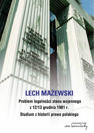 Problem legalności stanu wojennego z 12/13 grudnia 1981 r. Studium z historii prawa polskiego Mażewski Lech