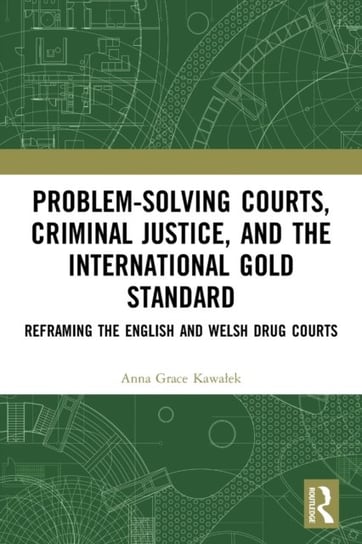 Problem-Solving Courts, Criminal Justice, and the International Gold Standard: Reframing the English and Welsh Drug Courts Anna Kawalek