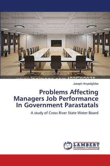 Problems Affecting Managers Job Performance In Government Parastatals Anyadighibe Joseph