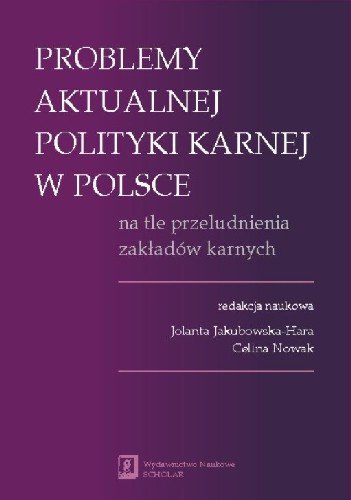 Problemy Aktualnej Polityki Karnej w Polsce na Tle Przeludnienia Zakładów Karnych Opracowanie zbiorowe