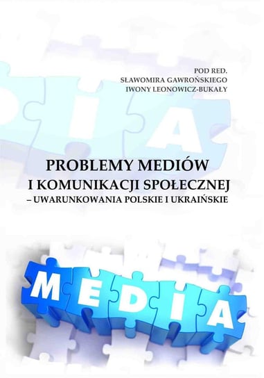 Problemy mediów i komunikacji społecznej – uwarunkowania polskie i ukraińskie Gawroński Sławomir, Leonowicz-Bukała Iwona