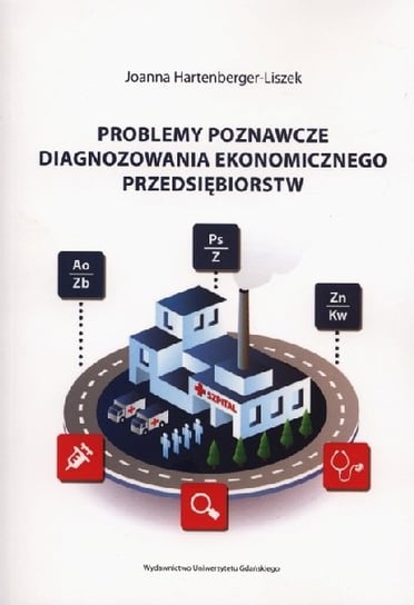 Problemy poznawcze diagnozowania ekonomicznego przedsiębiorstw Hartenberger-Liszek Joanna