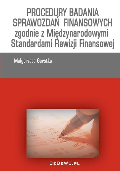 Procedury badania sprawozdań finansowych zgodnie z Międzynarodowymi Standardami Rewizji Finansowej Małgorzta Garstka