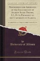 Proceedings and Addresses at the Inauguration of Andrew Sloan Draper, LL. D. As President of the University of Illinois Illinois University Of