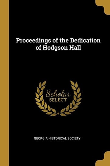 Proceedings of the Dedication of Hodgson Hall Society Georgia Historical
