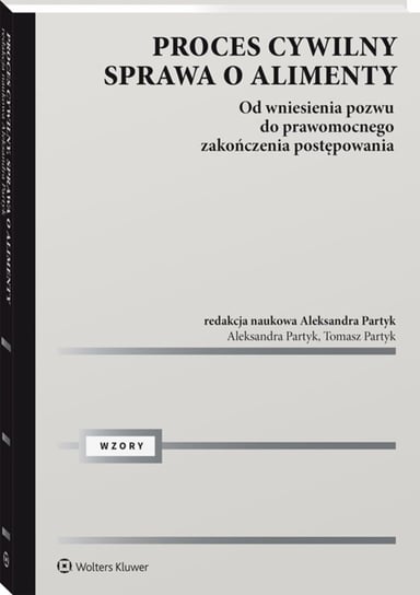 Proces cywilny. Sprawa o alimenty. Od wniesienia pozwu do prawomocnego zakończenia postępowania Partyk Aleksandra, Partyk Tomasz