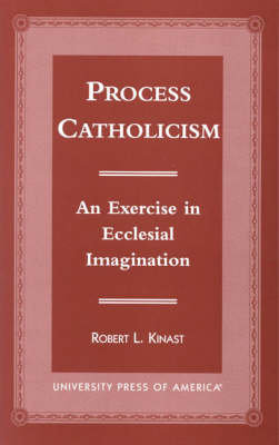 Process Catholicism: An Exercise in Ecclesial Imagination Kinast Robert L.