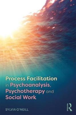 Process Facilitation in Psychoanalysis, Psychotherapy and Social Work O'neill Sylvia