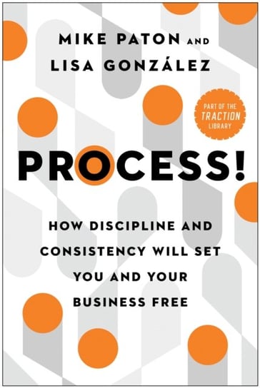 Process!. How Discipline and Consistency Will Set You and Your Business Free BenBella Books