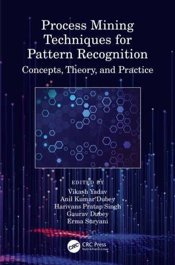 Process Mining Techniques for Pattern Recognition: Concepts, Theory, and Practice Opracowanie zbiorowe