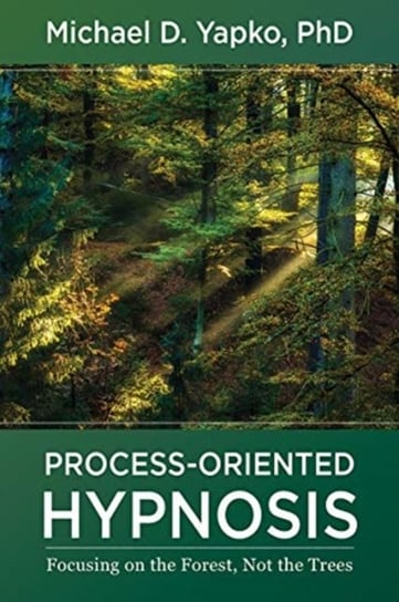 Process-Oriented Hypnosis. Focusing on the Forest, Not the Trees Michael D. Yapko