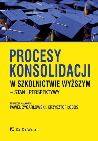 Procesy konsolidacji w szkolnictwie wyższym – stan i perspektywy Zygarłowski Paweł, Łobos Krzysztof