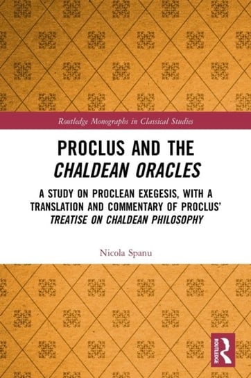 Proclus and the Chaldean Oracles. A Study on Proclean Exegesis, with a Translation and Commentary of Proclus' Treatise On Chaldean Philosophy Taylor & Francis Ltd.