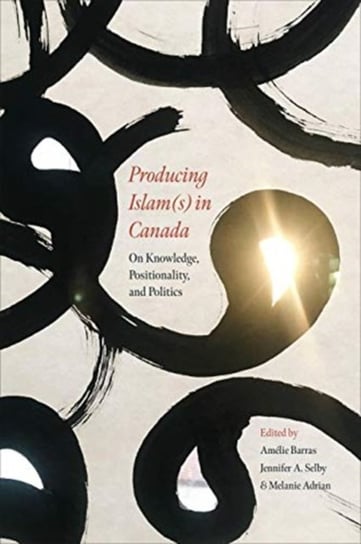 Producing Islam(s) in Canada: On Knowledge, Positionality, and Politics University of Toronto Press