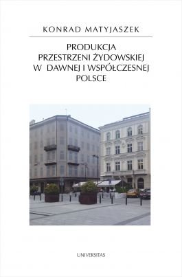 Produkcja przestrzeni żydowskiej w dawnej i współczesnej Polsce Matyjaszek Konrad