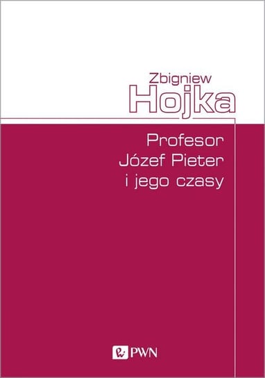 Profesor Józef Pieter i jego czasy Hojka Zbigniew