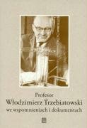 Profesor Włodzimierz Trzebiatowski we Wspomnieniach i Dokumentach Opracowanie zbiorowe