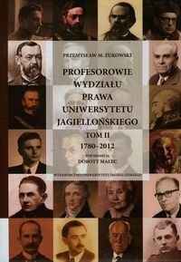 Profesorowie Wydziału Prawa Uniwersytetu Jagiellońskiego. Tom 2. 1780-2012 Żukowski Przemysław