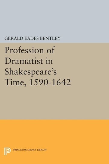 Profession of Dramatist in Shakespeare's Time, 1590-1642 Bentley Gerald Eades
