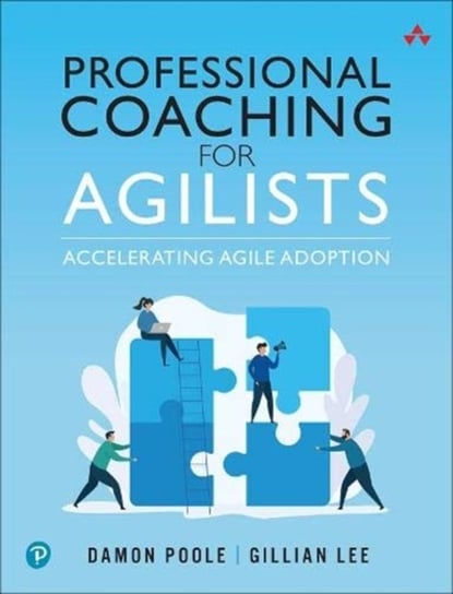 Professional Coaching for Agilists: Accelerating Agile Adoption Damon Poole, Gillian Lee