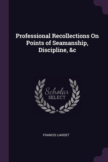 Professional Recollections On Points of Seamanship, Discipline, &c Liardet Francis