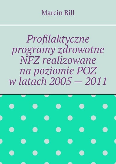 Profilaktyczne programy zdrowotne NFZ realizowane na poziomie POZ w latach 2005 - 2011 Bill Marcin