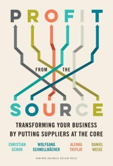 Profit from the Source: Transforming Your Business by Putting Suppliers at the Core Opracowanie zbiorowe